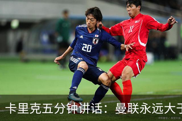 卡里克五分钟讲话：曼联永远大于任何个人