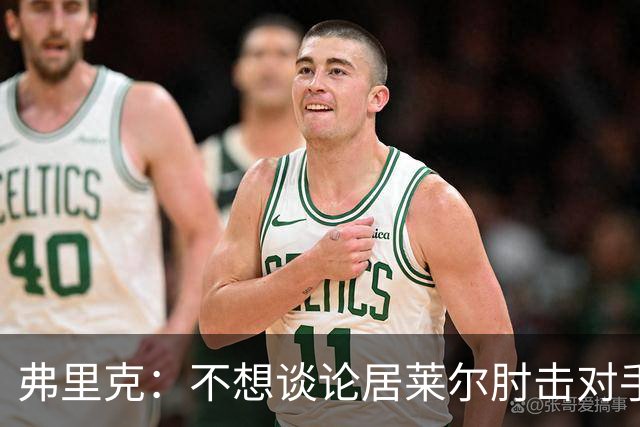 弗里克：不想谈论居莱尔肘击对手的事；拉菲尼亚明天能首发