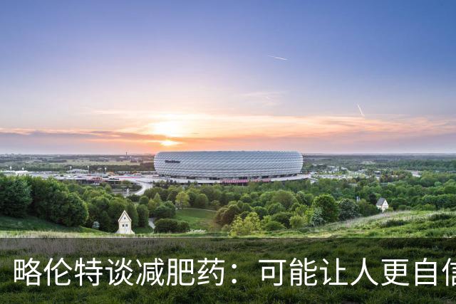 略伦特谈减肥药：可能让人更自信，但代价是什么？